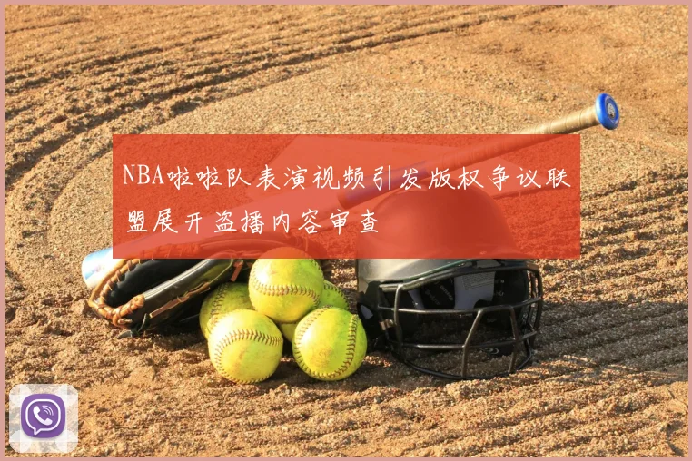 NBA啦啦队表演视频引发版权争议联盟展开盗播内容审查