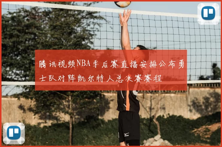 腾讯视频NBA季后赛直播安排公布勇士队对阵凯尔特人总决赛赛程