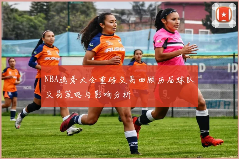 NBA选秀大会重磅交易回顾历届球队交易策略与影响分析