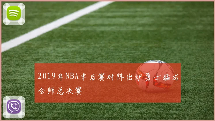 2019年NBA季后赛对阵出炉勇士猛龙会师总决赛