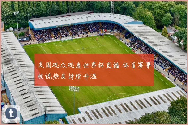 美国观众观看世界杯直播 体育赛事收视热度持续升温