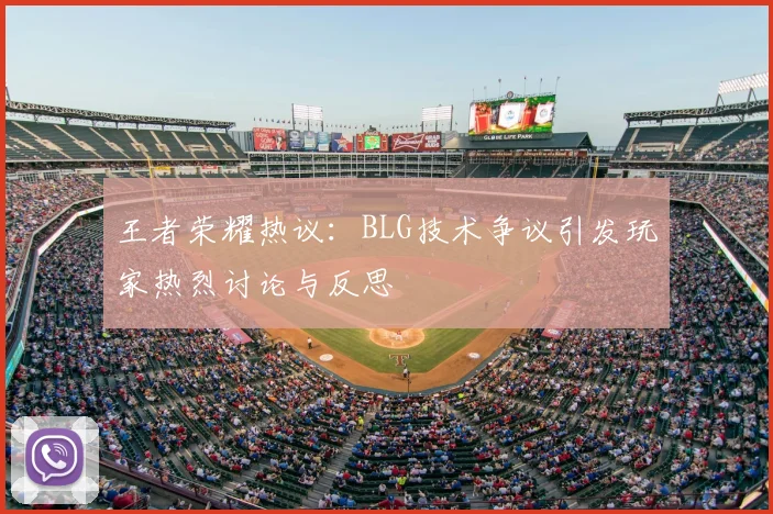 王者荣耀热议:BLG技术争议引发玩家热烈讨论与反思