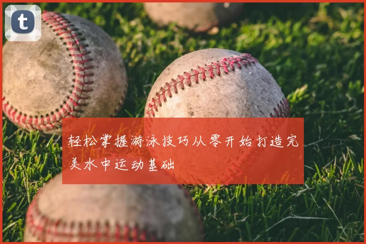 轻松掌握游泳技巧从零开始打造完美水中运动基础