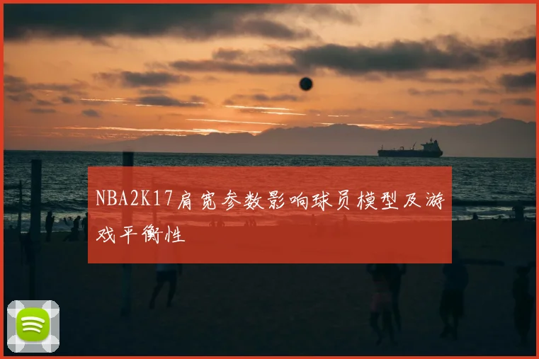 NBA2K17肩宽参数影响球员模型及游戏平衡性