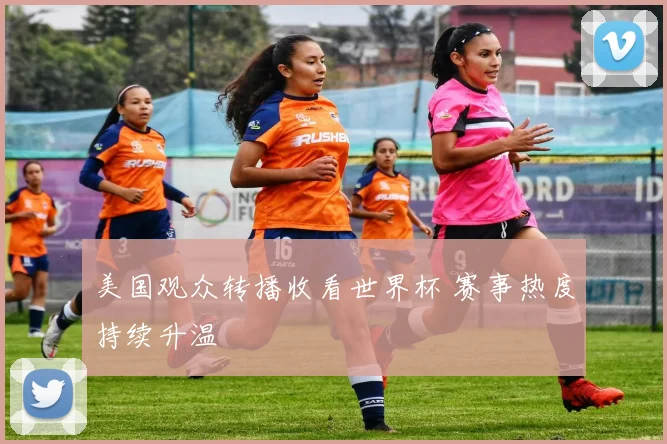 美国观众转播收看世界杯 赛事热度持续升温