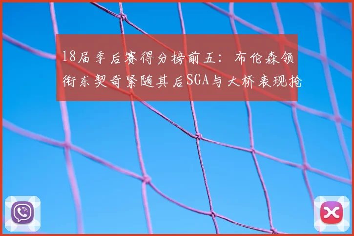 18届季后赛得分榜前五:布伦森领衔东契奇紧随其后SGA与大桥表现抢眼