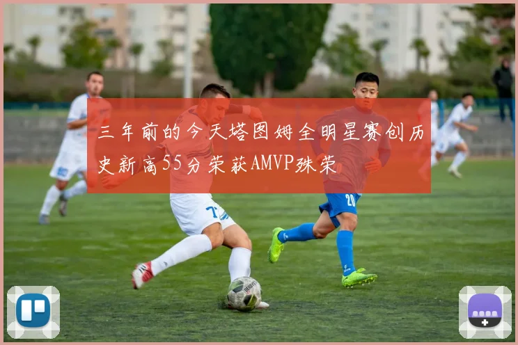 三年前的今天塔图姆全明星赛创历史新高55分荣获AMVP殊荣