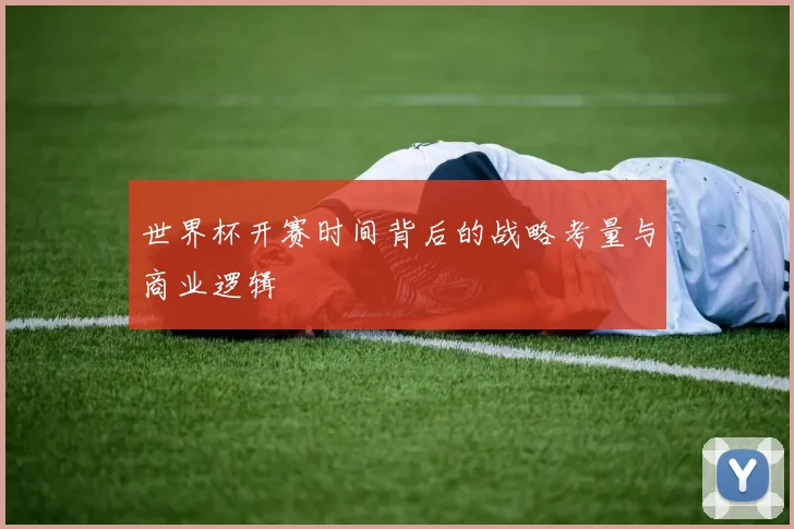 世界杯开赛时间背后的战略考量与商业逻辑