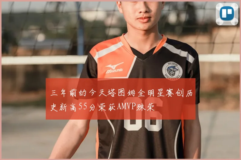 三年前的今天塔图姆全明星赛创历史新高55分荣获AMVP殊荣
