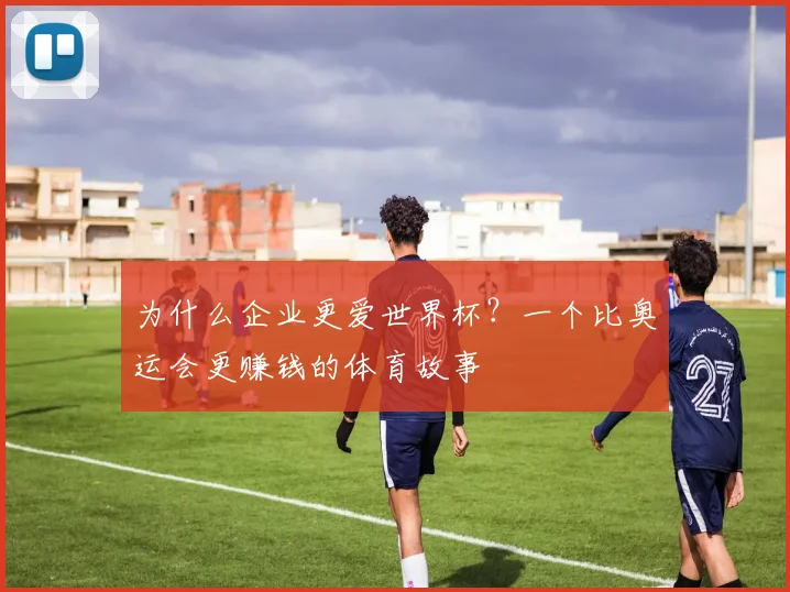 为什么企业更爱世界杯？一个比奥运会更赚钱的体育故事