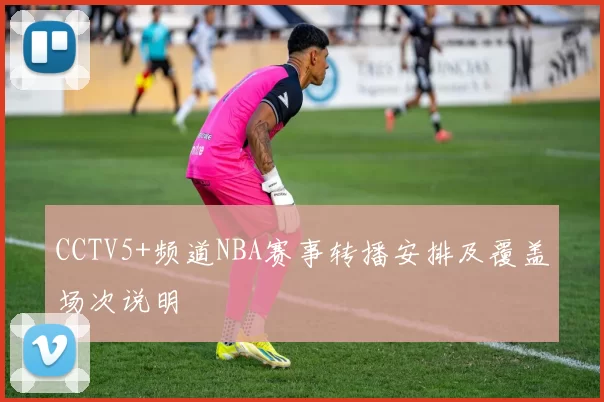 CCTV5+频道NBA赛事转播安排及覆盖场次说明