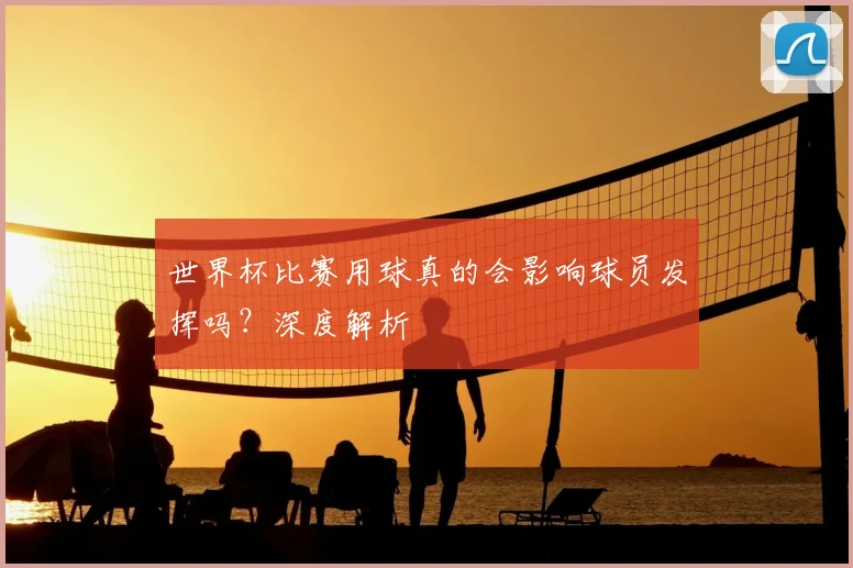 世界杯比赛用球真的会影响球员发挥吗？深度解析