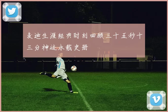 麦迪生涯经典时刻回顾三十五秒十三分神迹永载史册