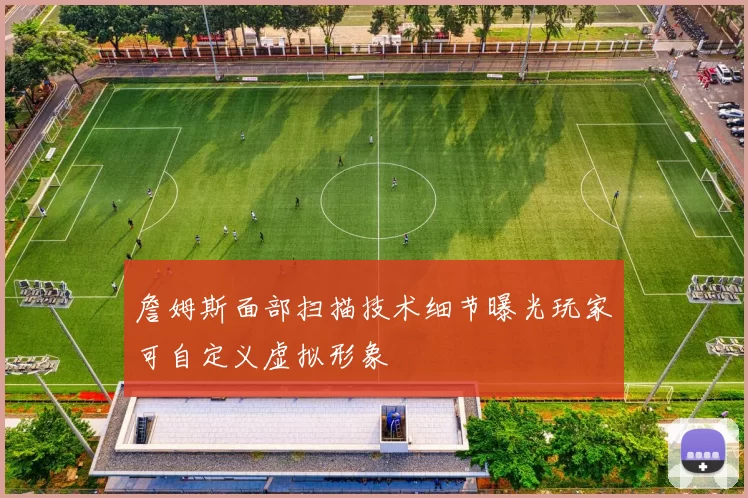 詹姆斯面部扫描技术细节曝光玩家可自定义虚拟形象