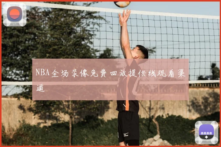 NBA全场录像免费回放提供线观看渠道