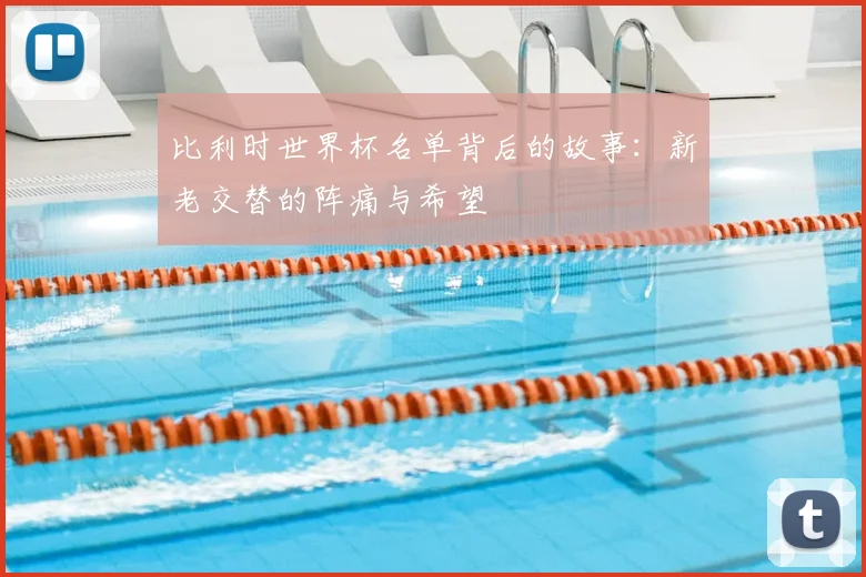 比利时世界杯名单背后的故事：新老交替的阵痛与希望