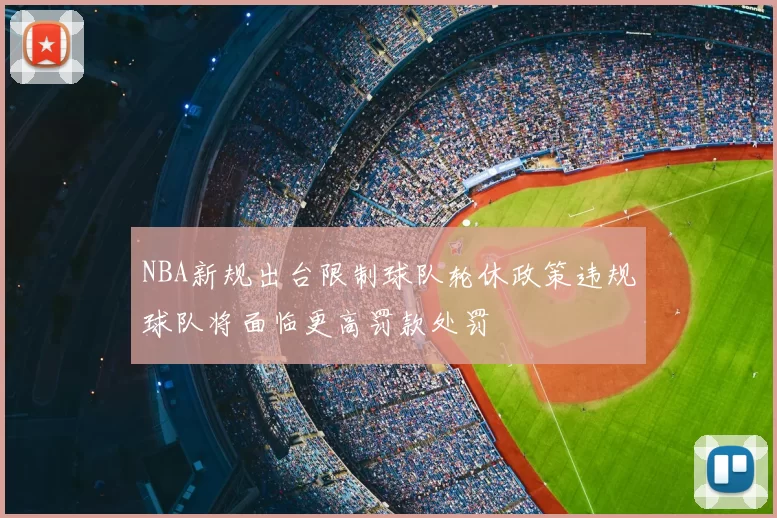 NBA新规出台限制球队轮休政策违规球队将面临更高罚款处罚