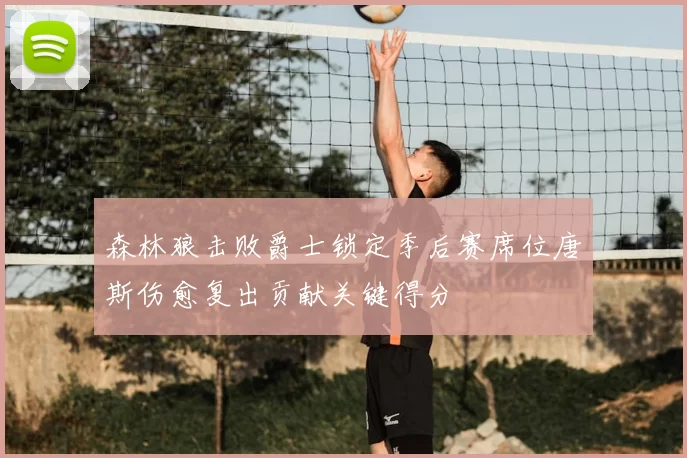 森林狼击败爵士锁定季后赛席位唐斯伤愈复出贡献关键得分