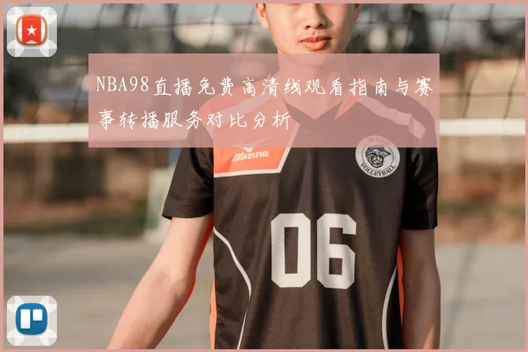 NBA98直播免费高清线观看指南与赛事转播服务对比分析