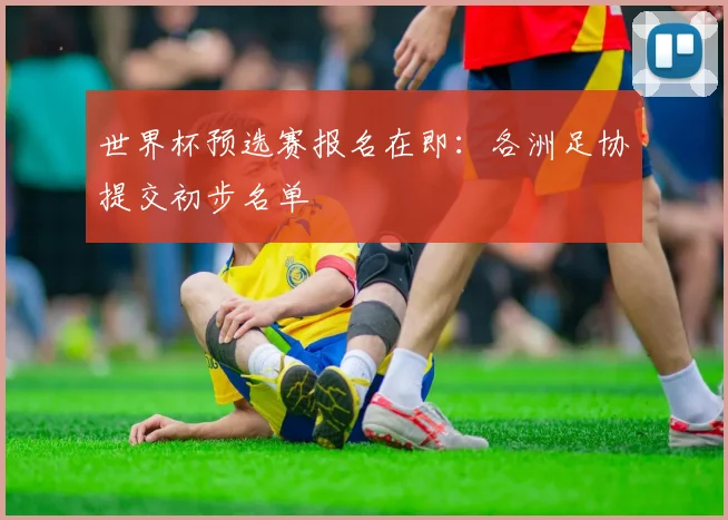 世界杯预选赛报名在即：各洲足协提交初步名单
