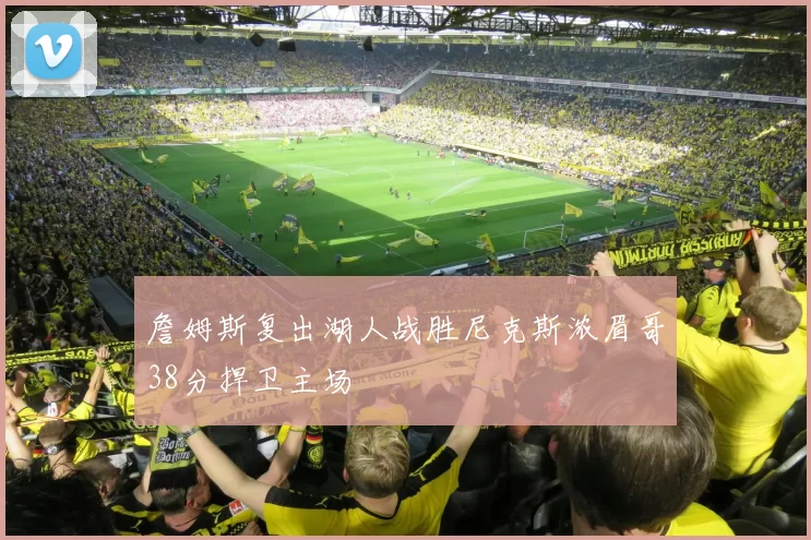 詹姆斯复出湖人战胜尼克斯浓眉哥38分捍卫主场