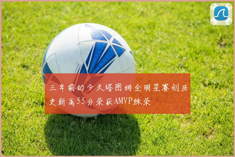 三年前的今天塔图姆全明星赛创历史新高55分荣获AMVP殊荣
