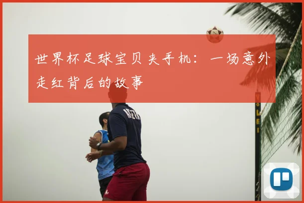 世界杯足球宝贝夹手机：一场意外走红背后的故事