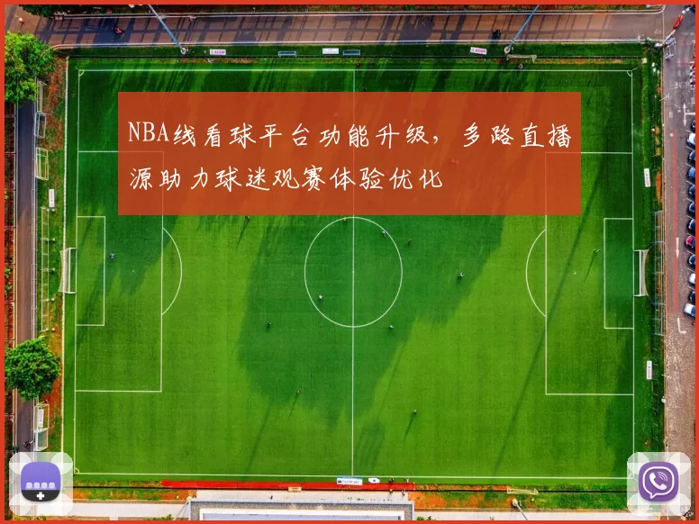 NBA线看球平台功能升级，多路直播源助力球迷观赛体验优化