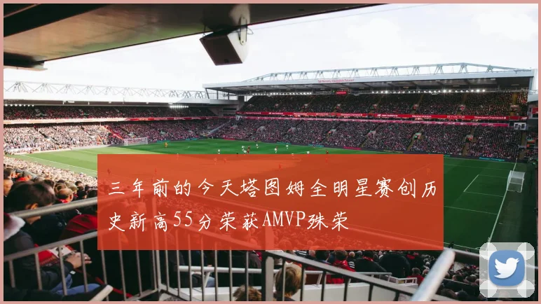 三年前的今天塔图姆全明星赛创历史新高55分荣获AMVP殊荣