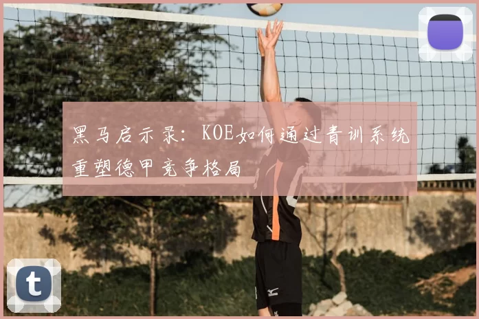 黑马启示录：KOE如何通过青训系统重塑德甲竞争格局