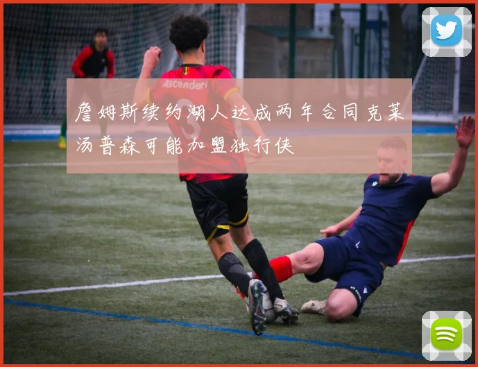 詹姆斯续约湖人达成两年合同克莱汤普森可能加盟独行侠