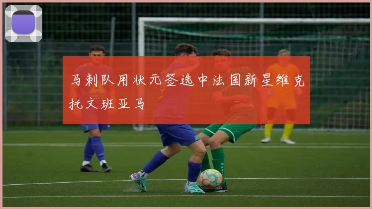 马刺队用状元签选中法国新星维克托文班亚马
