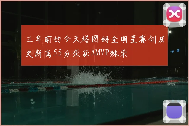 三年前的今天塔图姆全明星赛创历史新高55分荣获AMVP殊荣