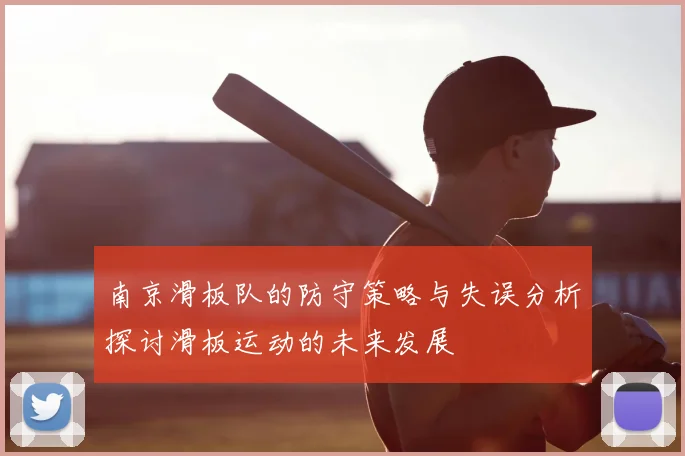 南京滑板队的防守策略与失误分析探讨滑板运动的未来发展