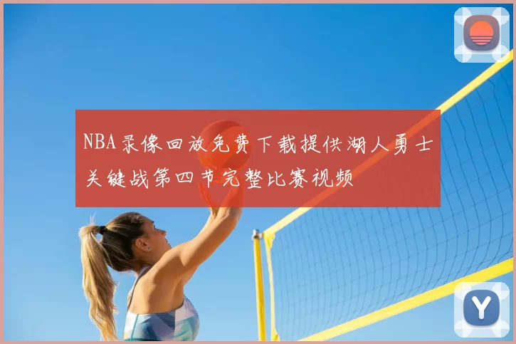 NBA录像回放免费下载提供湖人勇士关键战第四节完整比赛视频